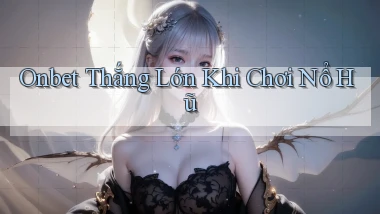 onbet  thắng lớn khi chơi nổ hũ