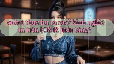 onbet thực hư ra sao kinh nghiệm trên iOS 18 nền tảng