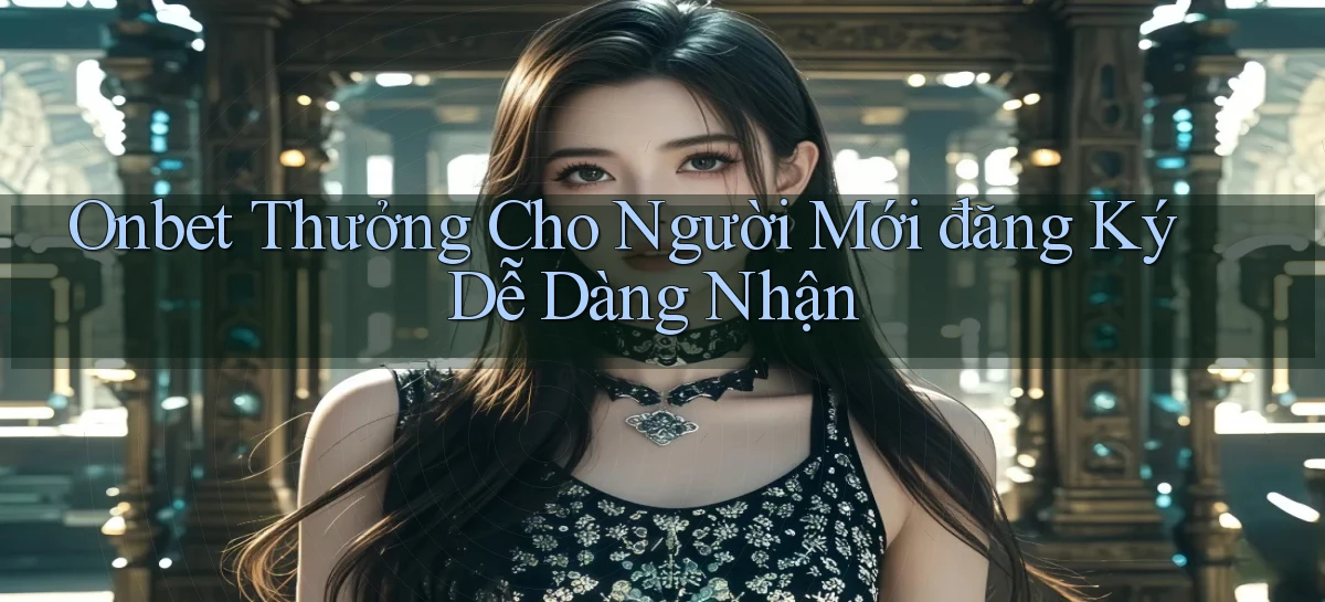 onbet  thưởng cho người mới đăng ký dễ dàng nhận