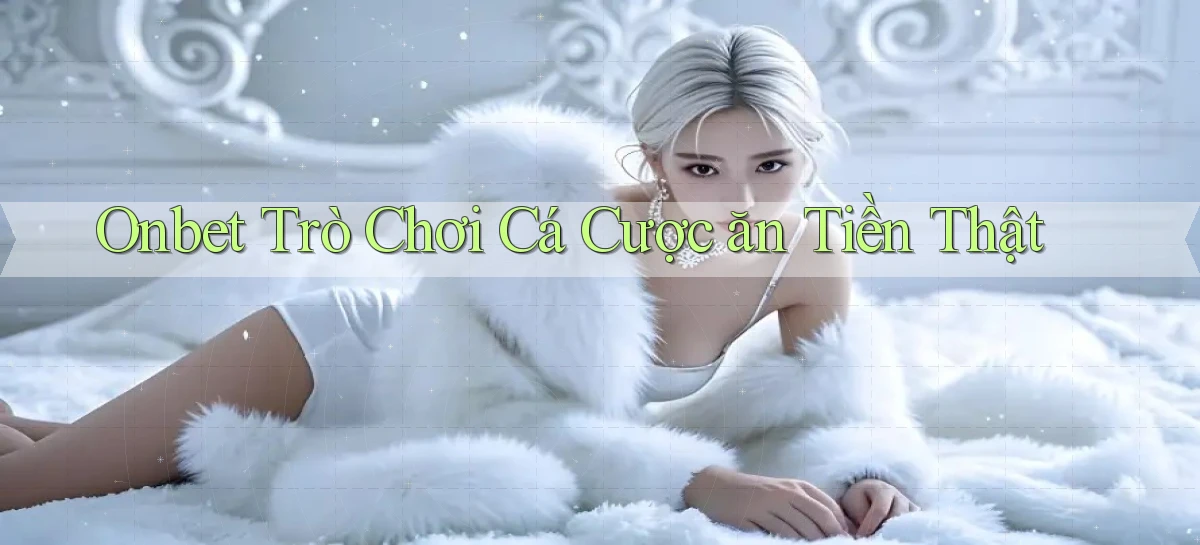 onbet  trò chơi cá cược ăn tiền thật
