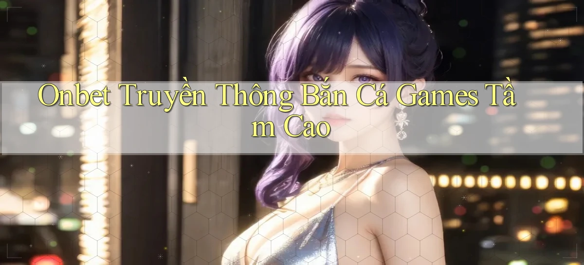 onbet  truyền thông bắn cá games tầm cao