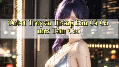 onbet  truyền thông bắn cá games tầm cao