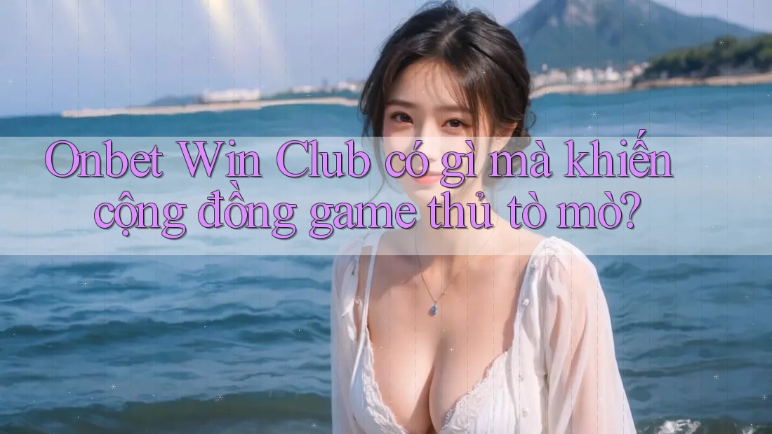 Onbet Win Club có gì mà khiến cộng đồng game thủ tò mò? Onbet Win Club có gì mà khiến cộng đồng game thủ tò mò?