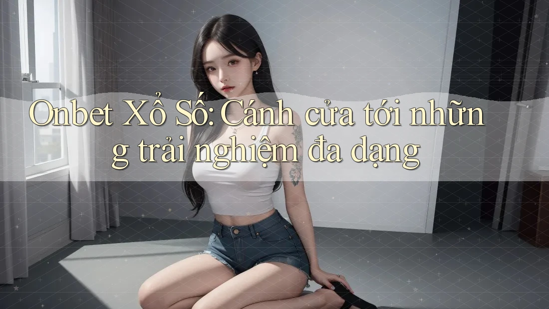 Onbet Xổ Số: Cánh cửa tới những trải nghiệm đa dạng Onbet Xổ Số: Cánh cửa tới những trải nghiệm đa dạng