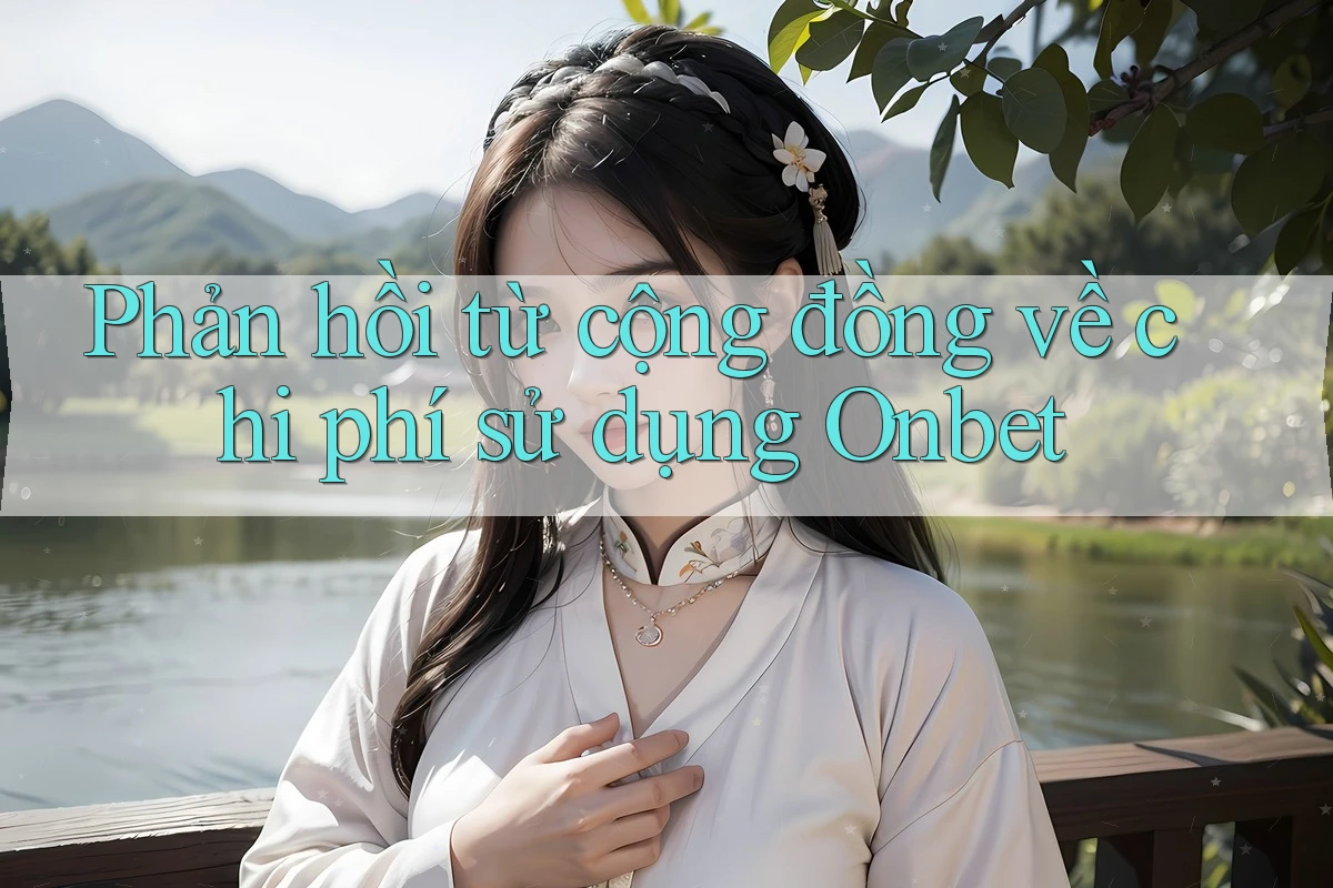 Phản hồi từ cộng đồng về chi phí sử dụng Onbet Phản hồi từ cộng đồng về chi phí sử dụng Onbet
