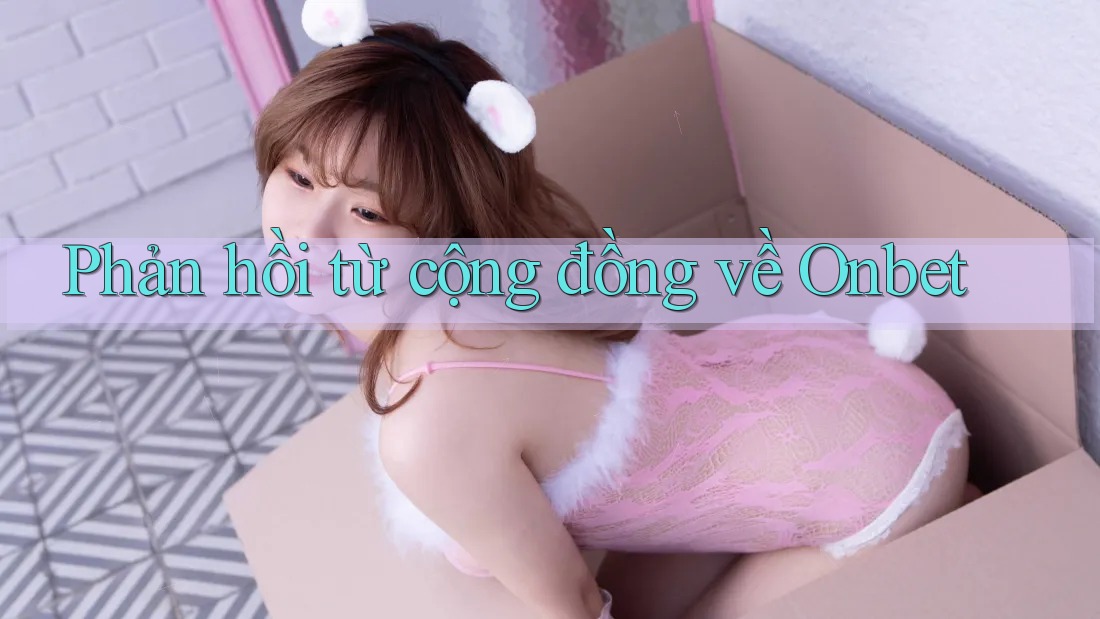 Phản hồi từ cộng đồng về Onbet Phản hồi từ cộng đồng về Onbet
