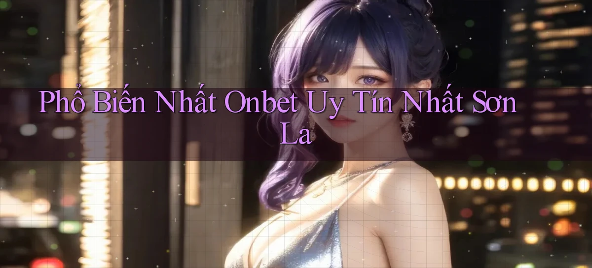 phổ biến nhất onbet uy tín nhất Sơn La