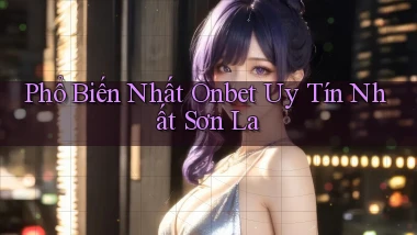 phổ biến nhất onbet uy tín nhất Sơn La