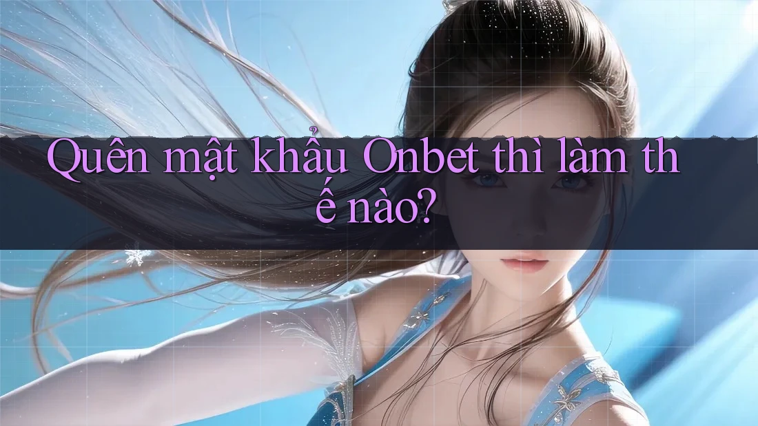 Quên mật khẩu Onbet thì làm thế nào?