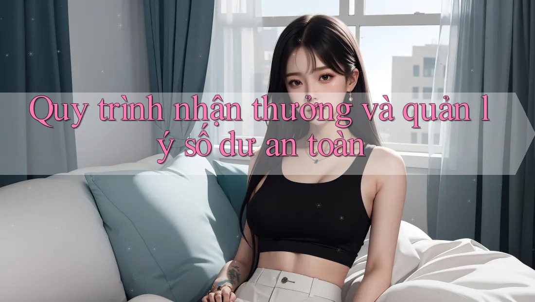Quy trình nhận thưởng và quản lý số dư an toàn Quy trình nhận thưởng và quản lý số dư an toàn