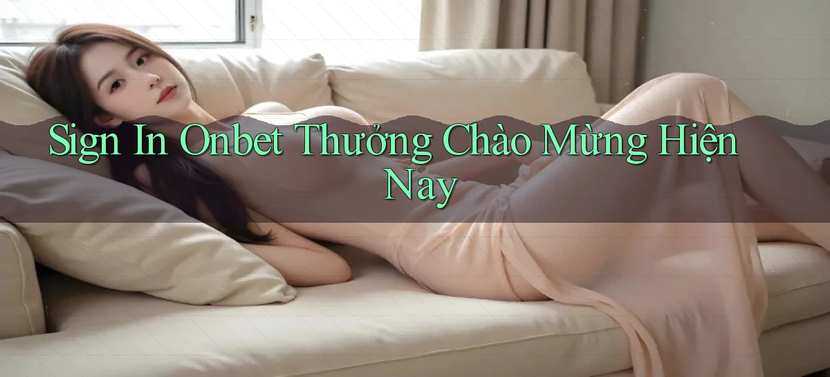 sign in onbet thưởng chào mừng hiện nay