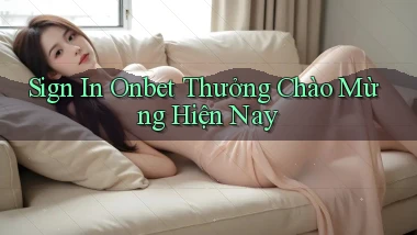 sign in onbet thưởng chào mừng hiện nay