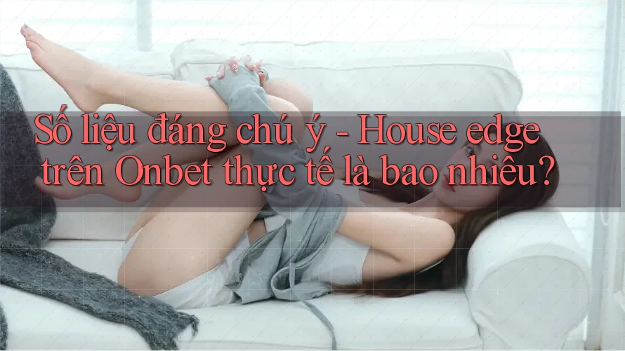 Số liệu đáng chú ý - House edge trên Onbet thực tế là bao nhiêu? Số liệu đáng chú ý - House edge trên Onbet thực tế là bao nhiêu?