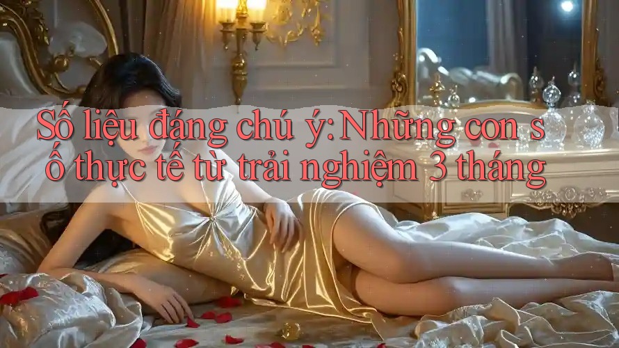 Số liệu đáng chú ý: Những con số thực tế từ trải nghiệm 3 tháng Số liệu đáng chú ý: Những con số thực tế từ trải nghiệm 3 tháng
