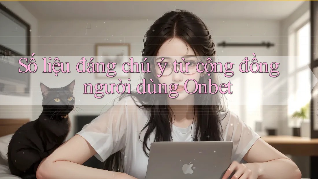 Số liệu đáng chú ý từ cộng đồng người dùng Onbet Số liệu đáng chú ý từ cộng đồng người dùng Onbet