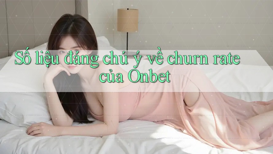 Số liệu đáng chú ý về churn rate của Onbet Số liệu đáng chú ý về churn rate của Onbet