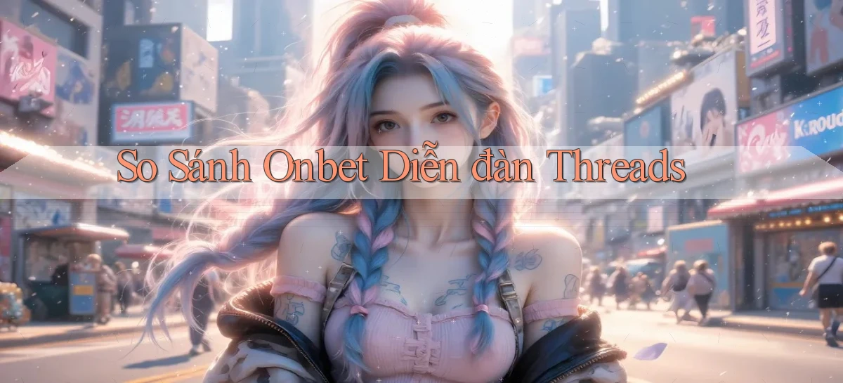 so sánh onbet diễn đàn threads