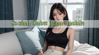 So sánh Onbet game mobile