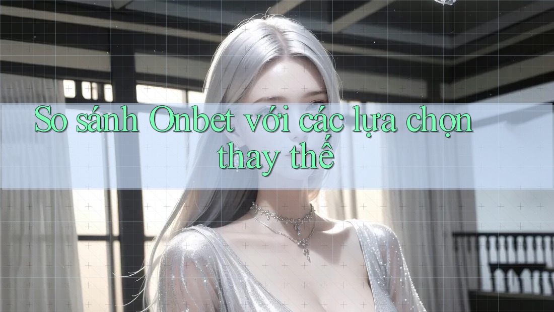 So sánh Onbet với các lựa chọn thay thế So sánh Onbet với các lựa chọn thay thế