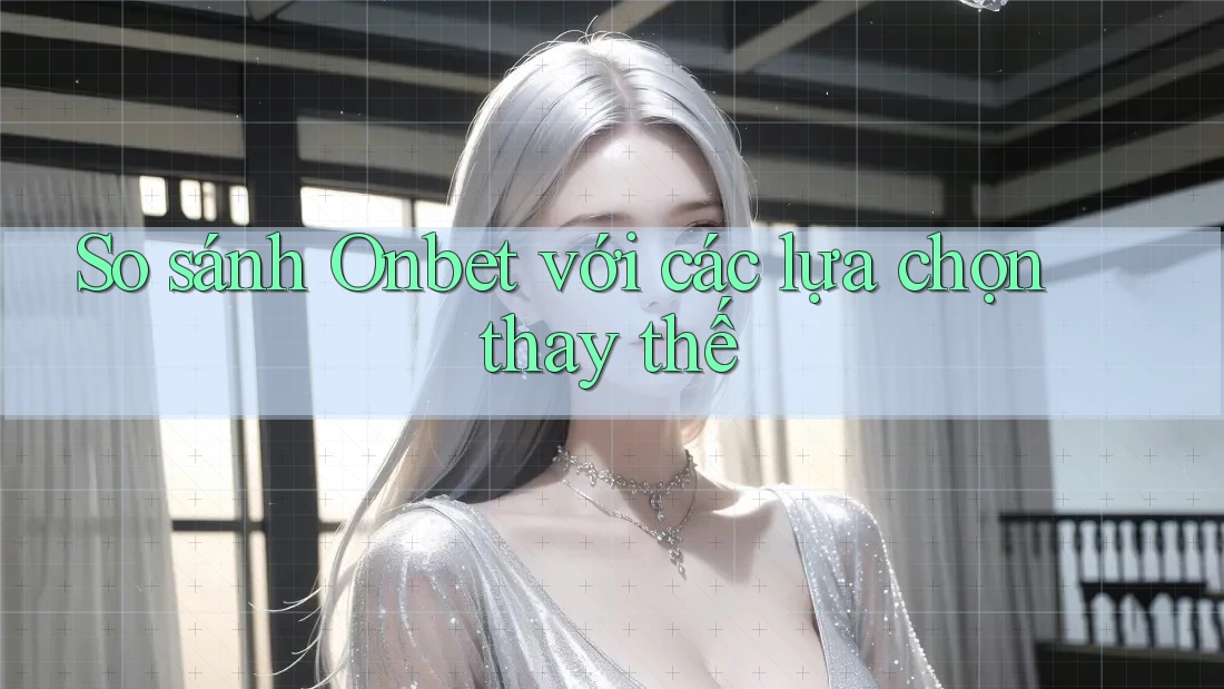 So sánh Onbet với các lựa chọn thay thế So sánh Onbet với các lựa chọn thay thế