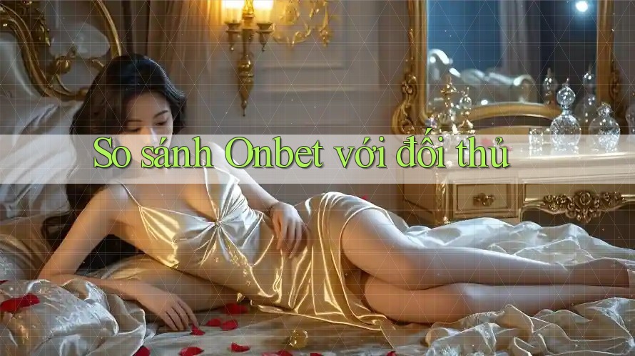 So sánh Onbet với đối thủ So sánh Onbet với đối thủ