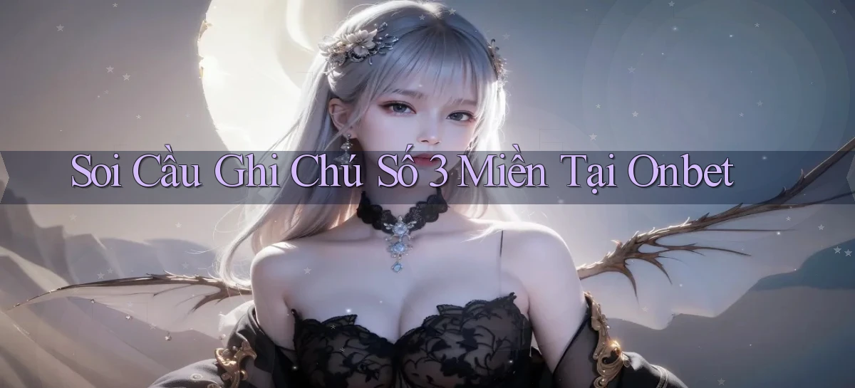 soi cầu ghi chú số 3 miền tại onbet