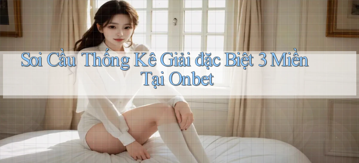 soi cầu thống kê giải đặc biệt 3 miền tại onbet