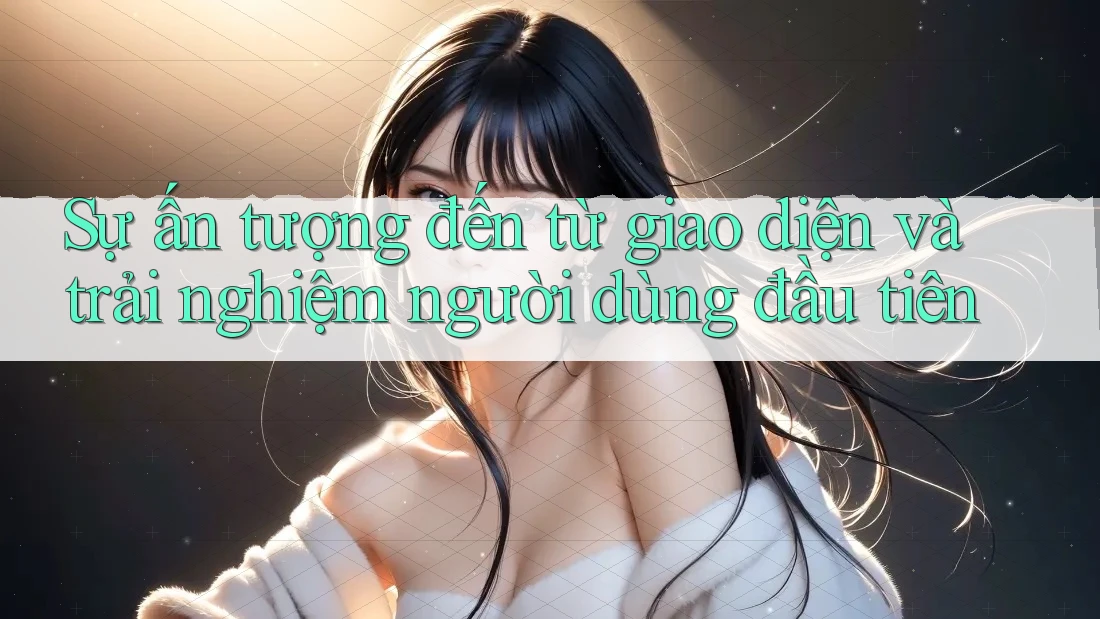 Sự ấn tượng đến từ giao diện và trải nghiệm người dùng đầu tiên Sự ấn tượng đến từ giao diện và trải nghiệm người dùng đầu tiên