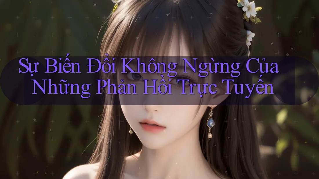 Sự Biến Đổi Không Ngừng Của Những Phản Hồi Trực Tuyến Sự Biến Đổi Không Ngừng Của Những Phản Hồi Trực Tuyến