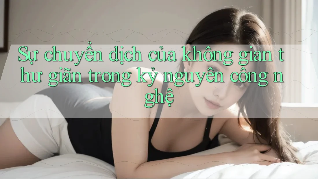 Sự chuyển dịch của không gian thư giãn trong kỷ nguyên công nghệ Sự chuyển dịch của không gian thư giãn trong kỷ nguyên công nghệ