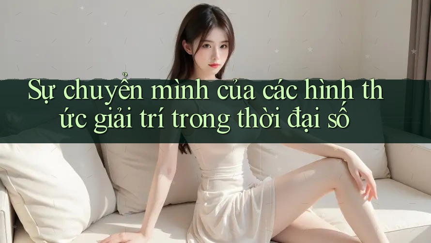 Sự chuyển mình của các hình thức giải trí trong thời đại số
