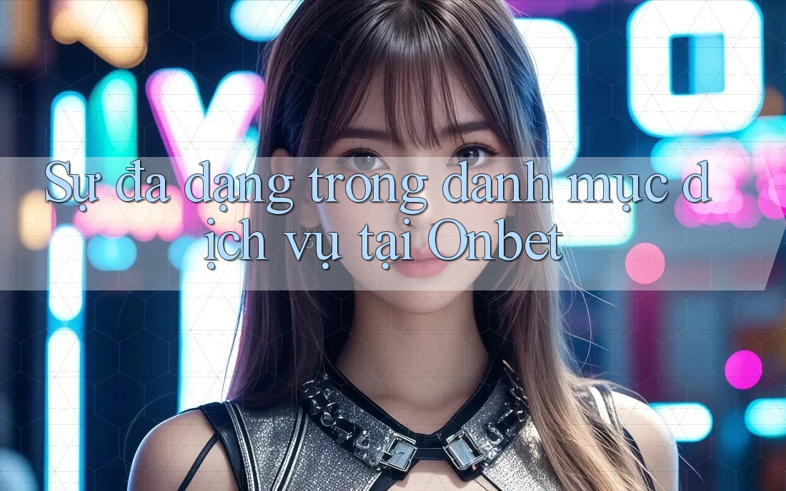 Sự đa dạng trong danh mục dịch vụ tại Onbet Sự đa dạng trong danh mục dịch vụ tại Onbet