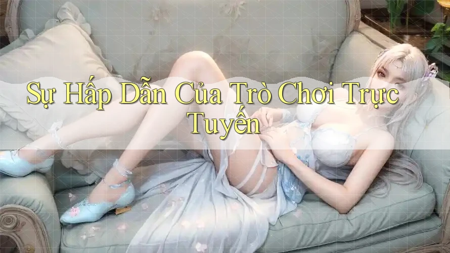 Sự Hấp Dẫn Của Trò Chơi Trực Tuyến Sự Hấp Dẫn Của Trò Chơi Trực Tuyến