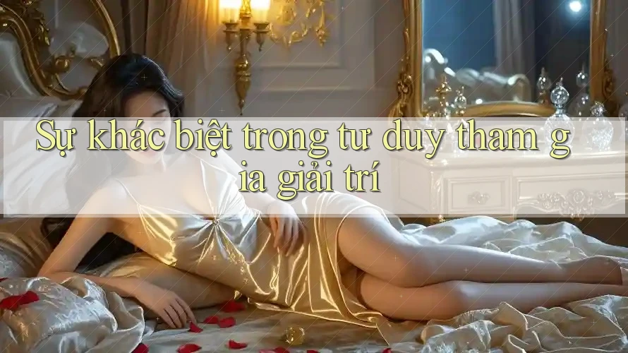 Sự khác biệt trong tư duy tham gia giải trí Sự khác biệt trong tư duy tham gia giải trí