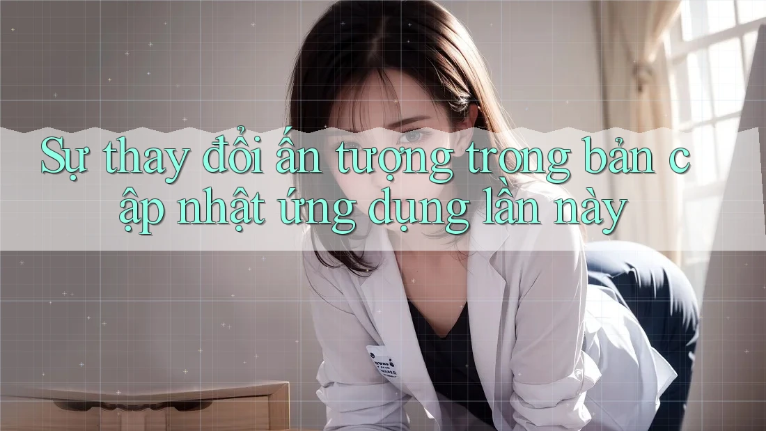 Sự thay đổi ấn tượng trong bản cập nhật ứng dụng lần này Sự thay đổi ấn tượng trong bản cập nhật ứng dụng lần này