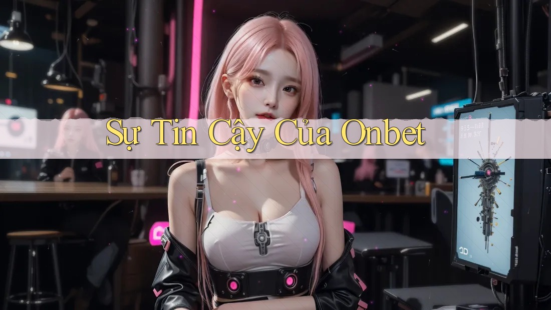 Sự Tin Cậy Của Onbet Sự Tin Cậy Của Onbet
