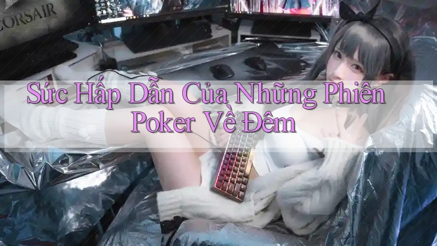 Sức Hấp Dẫn Của Những Phiên Poker Về Đêm Sức Hấp Dẫn Của Những Phiên Poker Về Đêm