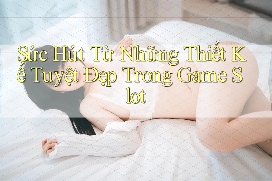 Sức Hút Từ Những Thiết Kế Tuyệt Đẹp Trong Game Slot Sức Hút Từ Những Thiết Kế Tuyệt Đẹp Trong Game Slot