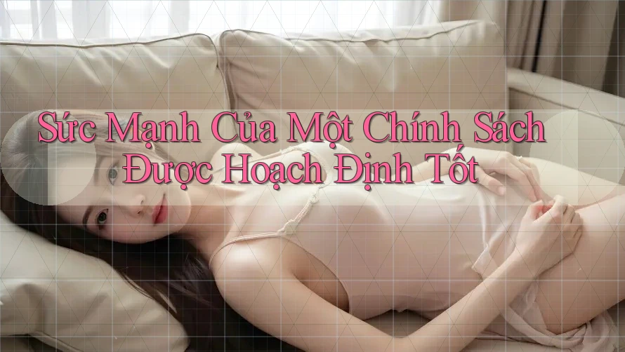 Sức Mạnh Của Một Chính Sách Được Hoạch Định Tốt Sức Mạnh Của Một Chính Sách Được Hoạch Định Tốt