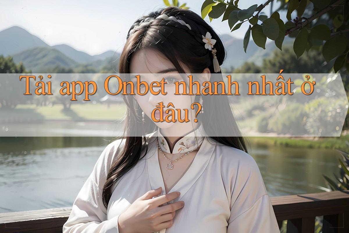 Tải app Onbet nhanh nhất ở đâu? Tải app Onbet nhanh nhất ở đâu?