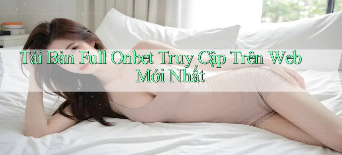 tải bản full onbet truy cập trên web mới nhất