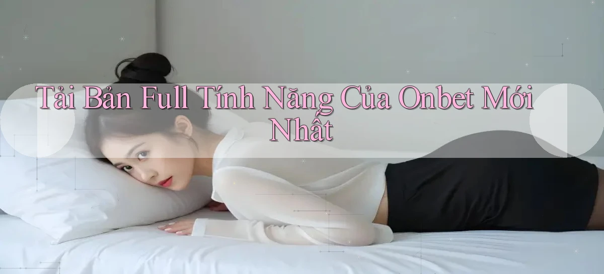 tải bản full tính năng của onbet mới nhất
