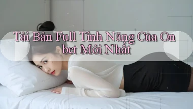 tải bản full tính năng của onbet mới nhất