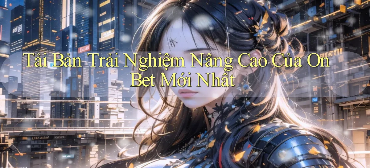 tải bản trải nghiệm nâng cao của onbet mới nhất