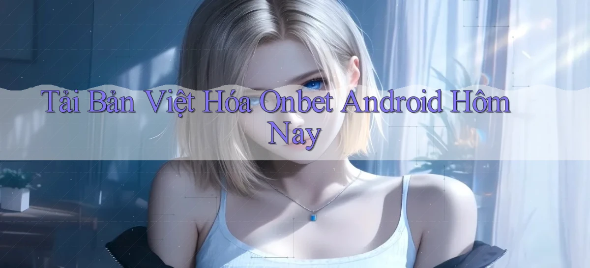 tải bản việt hóa onbet android hôm nay