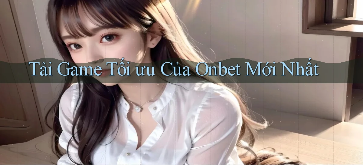 tải game tối ưu của onbet mới nhất