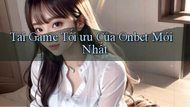 tải game tối ưu của onbet mới nhất