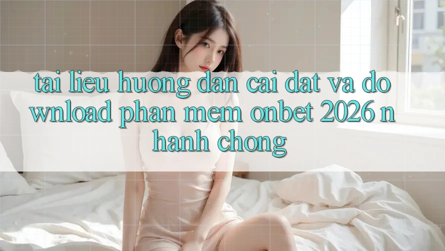 Tài liệu hướng dẫn Cài đặt Và Download Phần mềm Onbet 2026 Nhanh Chóng Tài liệu hướng dẫn Cài đặt Và Download Phần mềm Onbet 2026 Nhanh Chóng