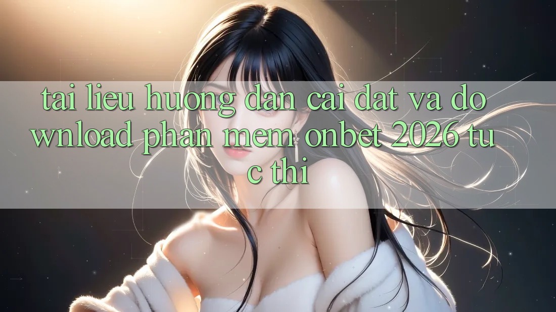 Tài liệu hướng dẫn Cài đặt Và Download Phần mềm Onbet 2026 Tức thì Tài liệu hướng dẫn Cài đặt Và Download Phần mềm Onbet 2026 Tức thì