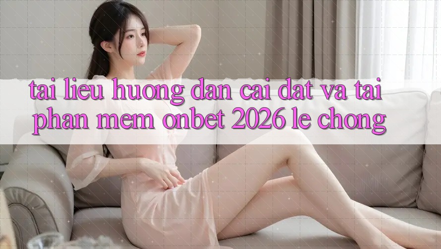 Tài liệu hướng dẫn Cài đặt Và Tải Phần mềm Onbet 2026 Lẹ Chóng Tài liệu hướng dẫn Cài đặt Và Tải Phần mềm Onbet 2026 Lẹ Chóng